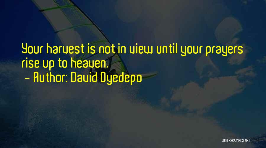 David Oyedepo Quotes: Your Harvest Is Not In View Until Your Prayers Rise Up To Heaven.