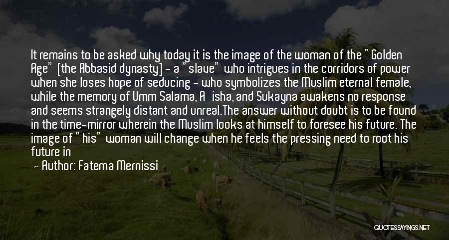 Fatema Mernissi Quotes: It Remains To Be Asked Why Today It Is The Image Of The Woman Of The Golden Age [the Abbasid