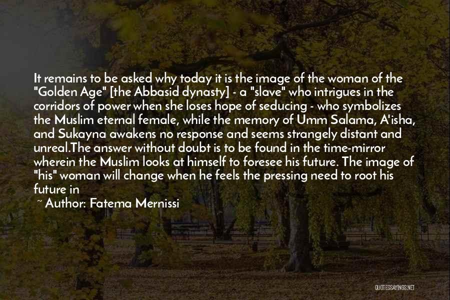 Fatema Mernissi Quotes: It Remains To Be Asked Why Today It Is The Image Of The Woman Of The Golden Age [the Abbasid