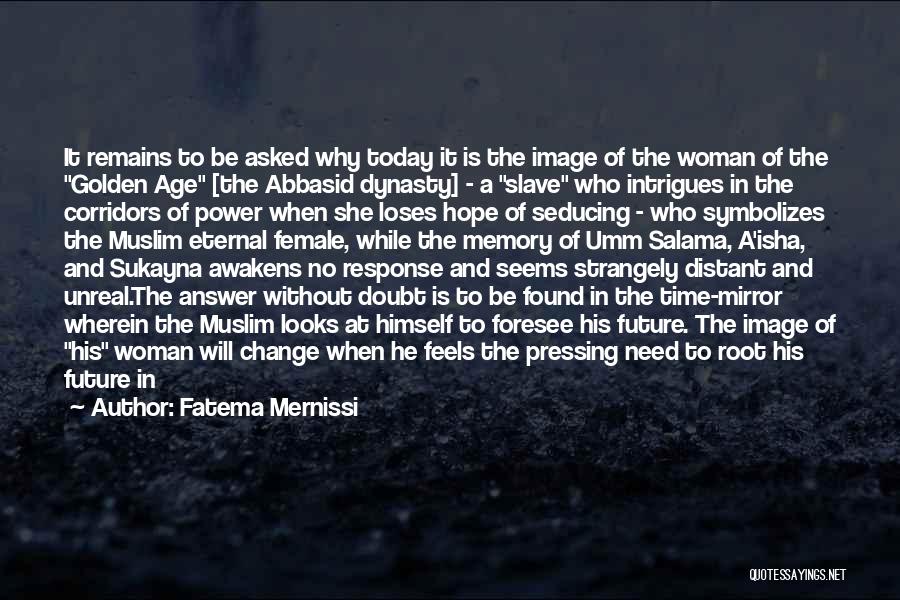 Fatema Mernissi Quotes: It Remains To Be Asked Why Today It Is The Image Of The Woman Of The Golden Age [the Abbasid