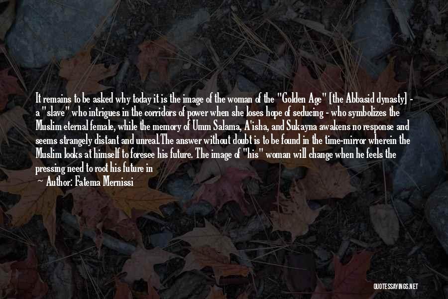 Fatema Mernissi Quotes: It Remains To Be Asked Why Today It Is The Image Of The Woman Of The Golden Age [the Abbasid