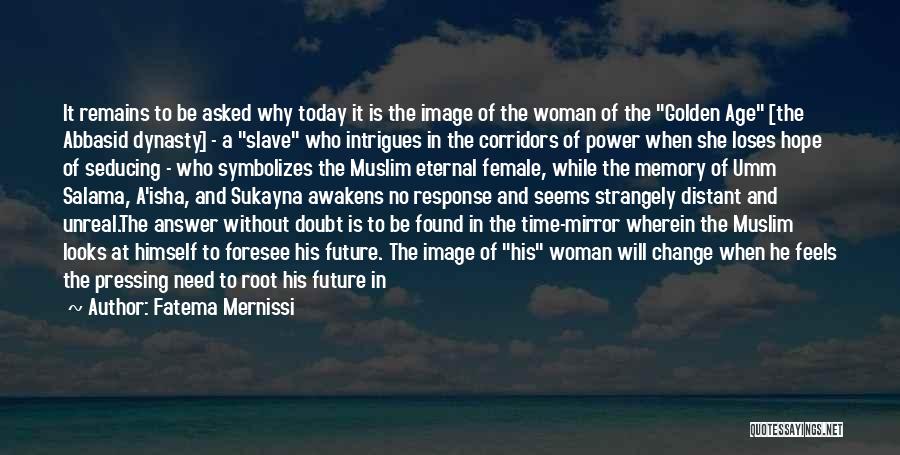 Fatema Mernissi Quotes: It Remains To Be Asked Why Today It Is The Image Of The Woman Of The Golden Age [the Abbasid