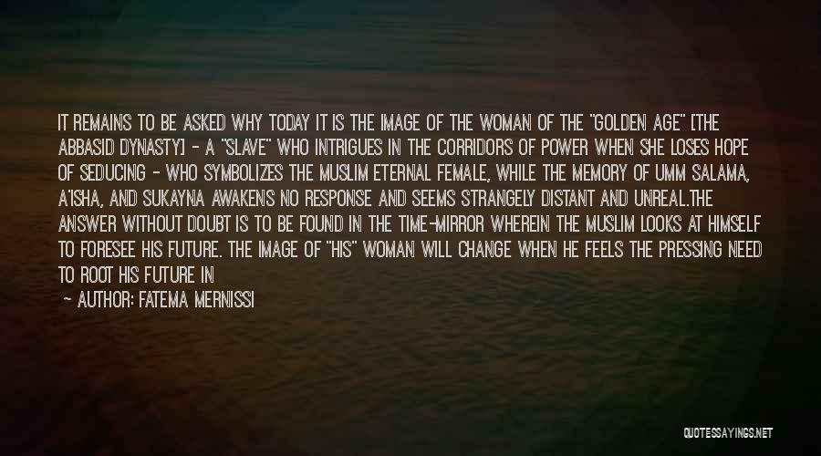 Fatema Mernissi Quotes: It Remains To Be Asked Why Today It Is The Image Of The Woman Of The Golden Age [the Abbasid