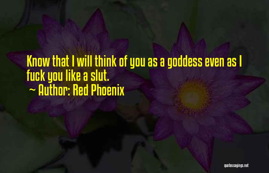 Red Phoenix Quotes: Know That I Will Think Of You As A Goddess Even As I Fuck You Like A Slut.