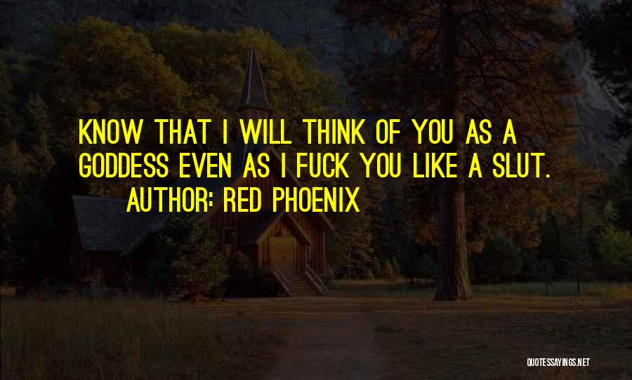 Red Phoenix Quotes: Know That I Will Think Of You As A Goddess Even As I Fuck You Like A Slut.