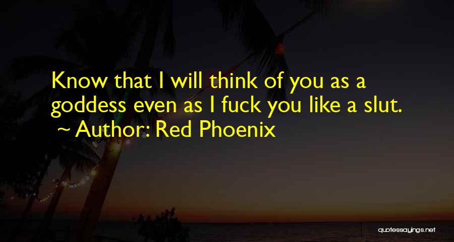 Red Phoenix Quotes: Know That I Will Think Of You As A Goddess Even As I Fuck You Like A Slut.