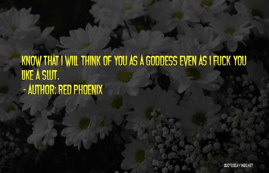 Red Phoenix Quotes: Know That I Will Think Of You As A Goddess Even As I Fuck You Like A Slut.