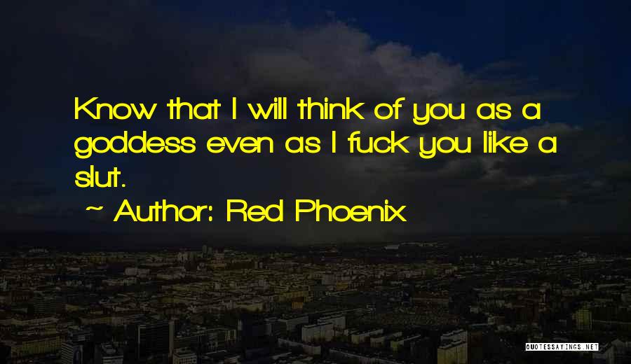 Red Phoenix Quotes: Know That I Will Think Of You As A Goddess Even As I Fuck You Like A Slut.