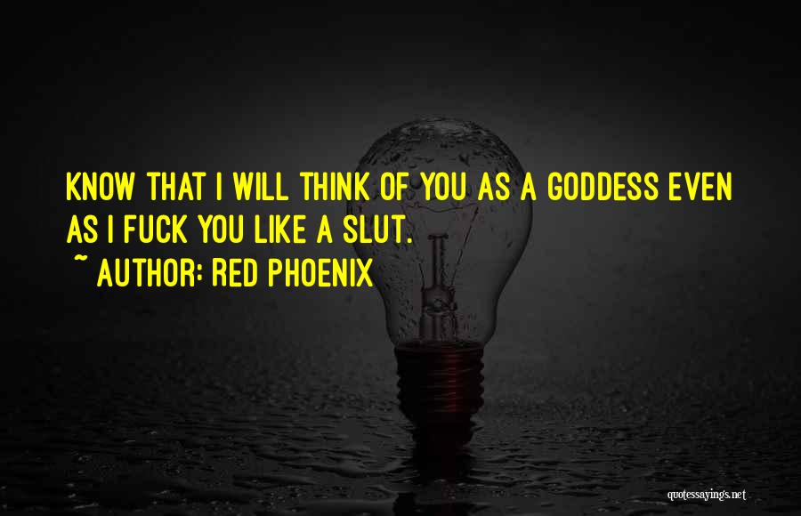 Red Phoenix Quotes: Know That I Will Think Of You As A Goddess Even As I Fuck You Like A Slut.