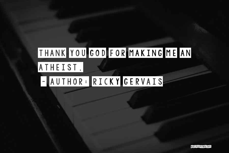 Ricky Gervais Quotes: Thank You God For Making Me An Atheist.