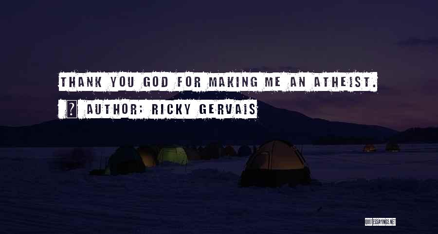 Ricky Gervais Quotes: Thank You God For Making Me An Atheist.
