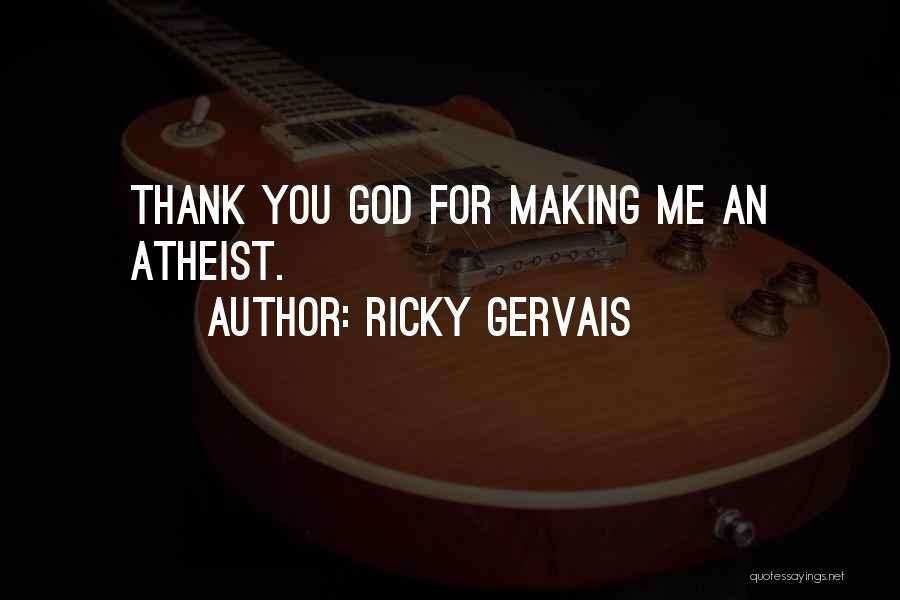Ricky Gervais Quotes: Thank You God For Making Me An Atheist.