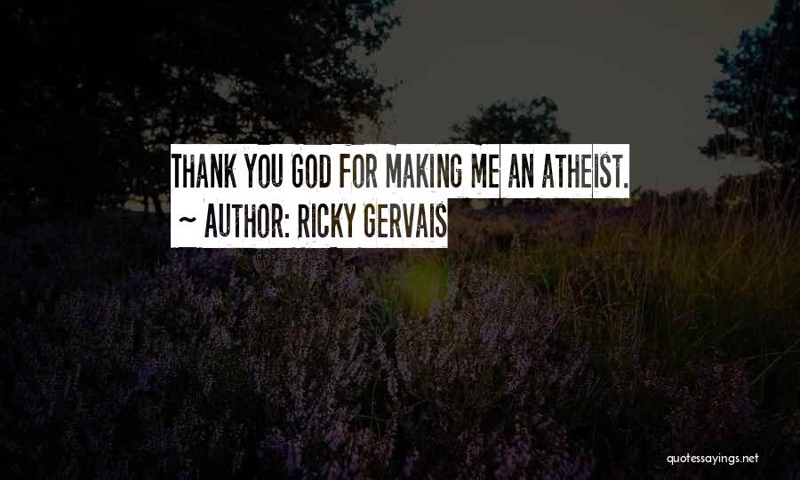 Ricky Gervais Quotes: Thank You God For Making Me An Atheist.