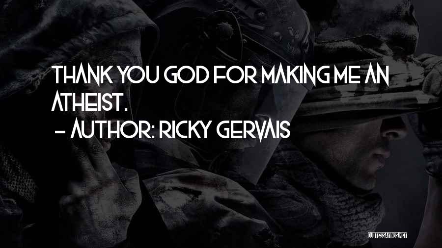 Ricky Gervais Quotes: Thank You God For Making Me An Atheist.