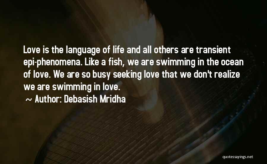 Debasish Mridha Quotes: Love Is The Language Of Life And All Others Are Transient Epi-phenomena. Like A Fish, We Are Swimming In The