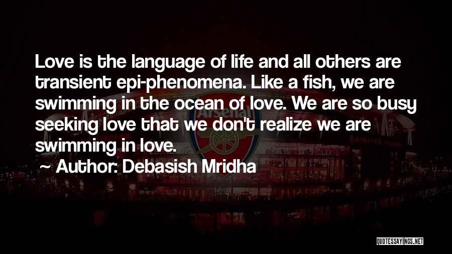 Debasish Mridha Quotes: Love Is The Language Of Life And All Others Are Transient Epi-phenomena. Like A Fish, We Are Swimming In The