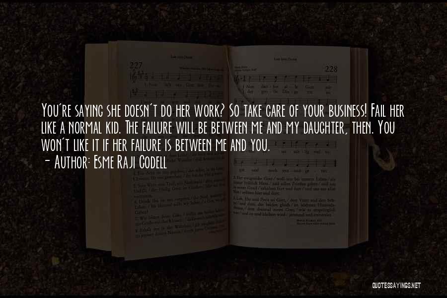Esme Raji Codell Quotes: You're Saying She Doesn't Do Her Work? So Take Care Of Your Business! Fail Her Like A Normal Kid. The