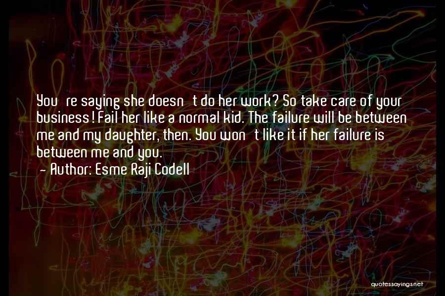 Esme Raji Codell Quotes: You're Saying She Doesn't Do Her Work? So Take Care Of Your Business! Fail Her Like A Normal Kid. The