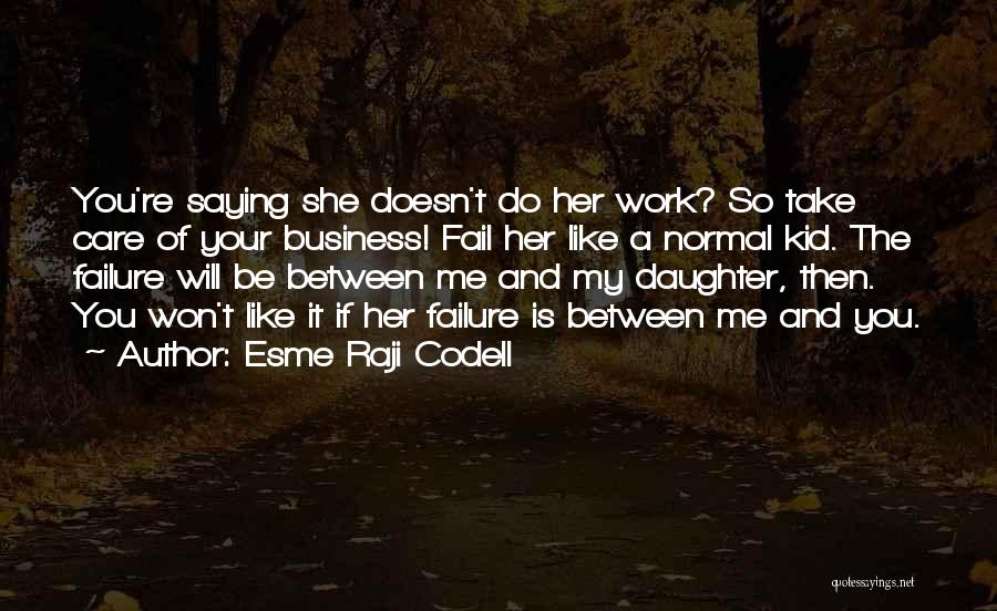 Esme Raji Codell Quotes: You're Saying She Doesn't Do Her Work? So Take Care Of Your Business! Fail Her Like A Normal Kid. The