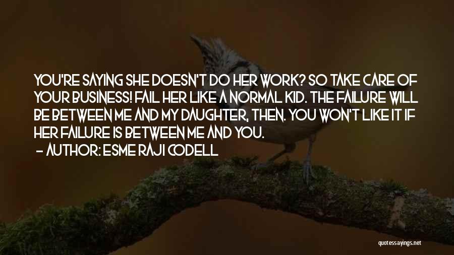 Esme Raji Codell Quotes: You're Saying She Doesn't Do Her Work? So Take Care Of Your Business! Fail Her Like A Normal Kid. The