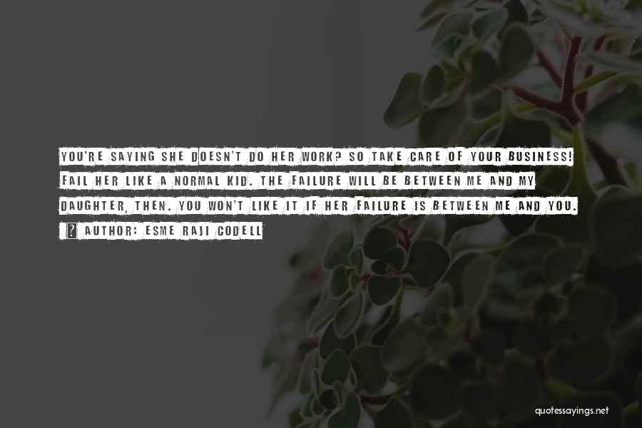 Esme Raji Codell Quotes: You're Saying She Doesn't Do Her Work? So Take Care Of Your Business! Fail Her Like A Normal Kid. The
