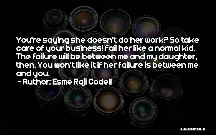 Esme Raji Codell Quotes: You're Saying She Doesn't Do Her Work? So Take Care Of Your Business! Fail Her Like A Normal Kid. The