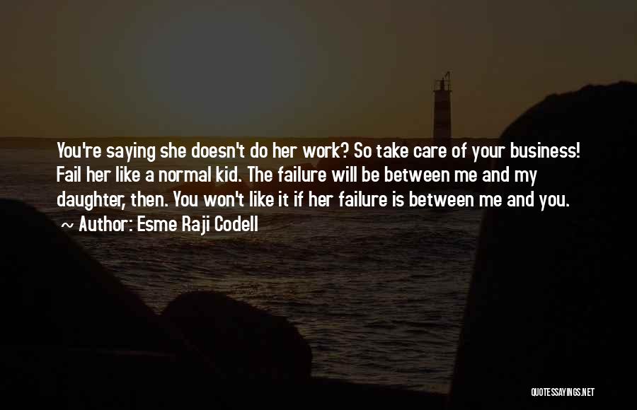 Esme Raji Codell Quotes: You're Saying She Doesn't Do Her Work? So Take Care Of Your Business! Fail Her Like A Normal Kid. The
