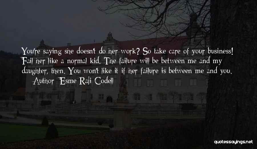 Esme Raji Codell Quotes: You're Saying She Doesn't Do Her Work? So Take Care Of Your Business! Fail Her Like A Normal Kid. The