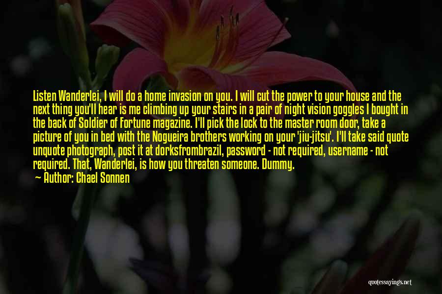 Chael Sonnen Quotes: Listen Wanderlei, I Will Do A Home Invasion On You. I Will Cut The Power To Your House And The