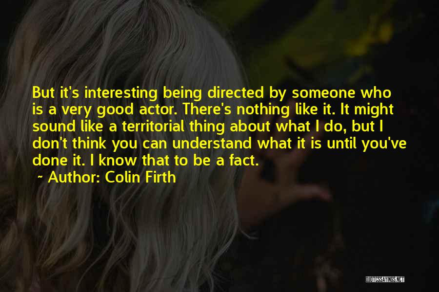 Colin Firth Quotes: But It's Interesting Being Directed By Someone Who Is A Very Good Actor. There's Nothing Like It. It Might Sound