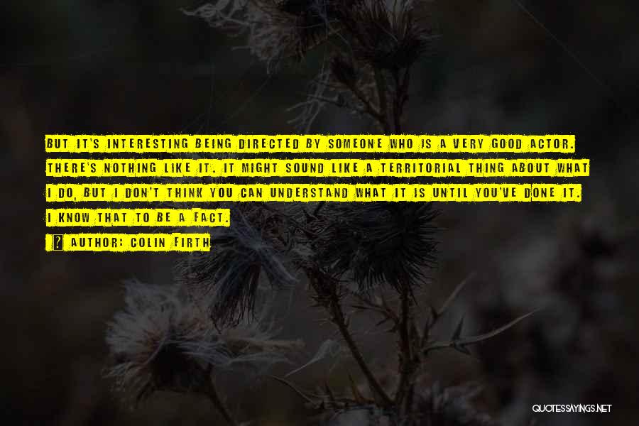 Colin Firth Quotes: But It's Interesting Being Directed By Someone Who Is A Very Good Actor. There's Nothing Like It. It Might Sound