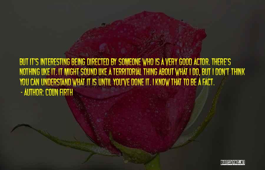 Colin Firth Quotes: But It's Interesting Being Directed By Someone Who Is A Very Good Actor. There's Nothing Like It. It Might Sound