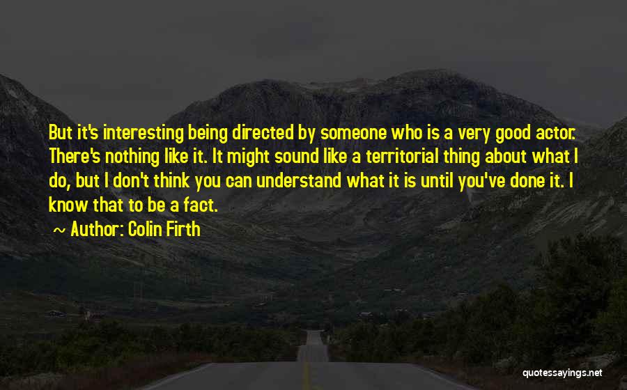 Colin Firth Quotes: But It's Interesting Being Directed By Someone Who Is A Very Good Actor. There's Nothing Like It. It Might Sound