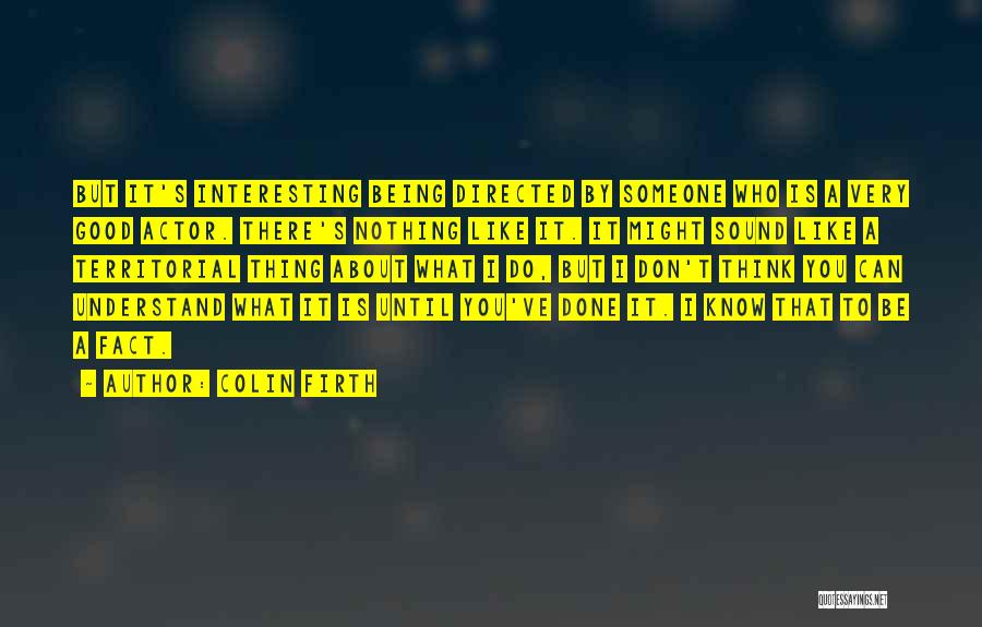 Colin Firth Quotes: But It's Interesting Being Directed By Someone Who Is A Very Good Actor. There's Nothing Like It. It Might Sound