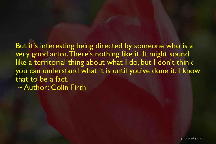 Colin Firth Quotes: But It's Interesting Being Directed By Someone Who Is A Very Good Actor. There's Nothing Like It. It Might Sound