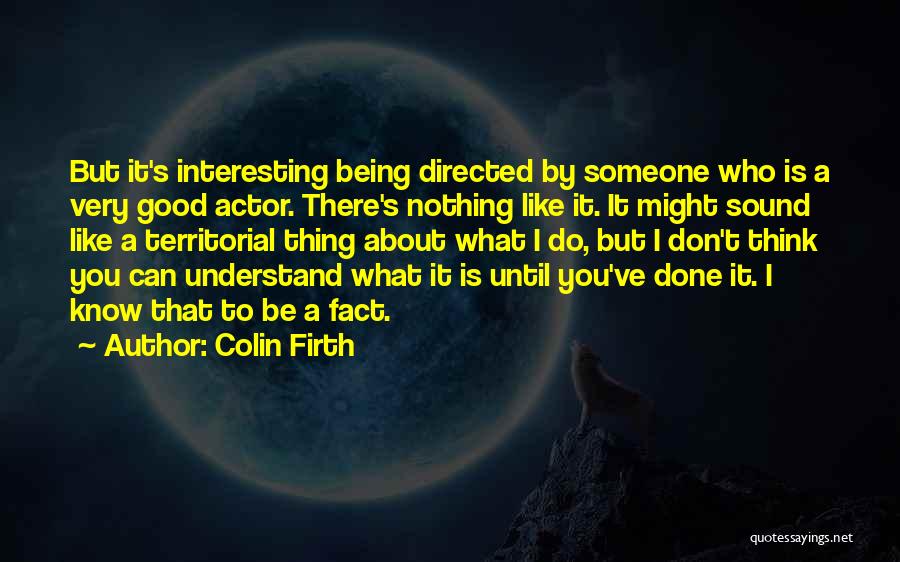 Colin Firth Quotes: But It's Interesting Being Directed By Someone Who Is A Very Good Actor. There's Nothing Like It. It Might Sound