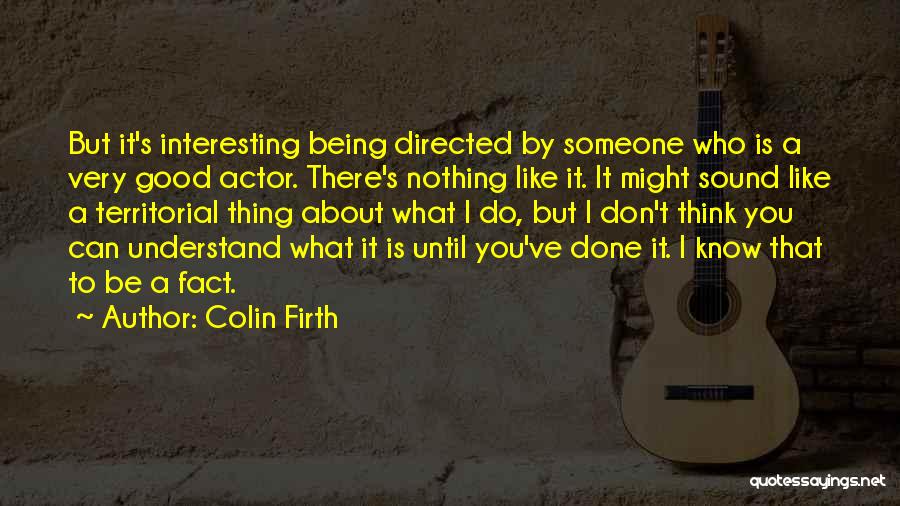 Colin Firth Quotes: But It's Interesting Being Directed By Someone Who Is A Very Good Actor. There's Nothing Like It. It Might Sound