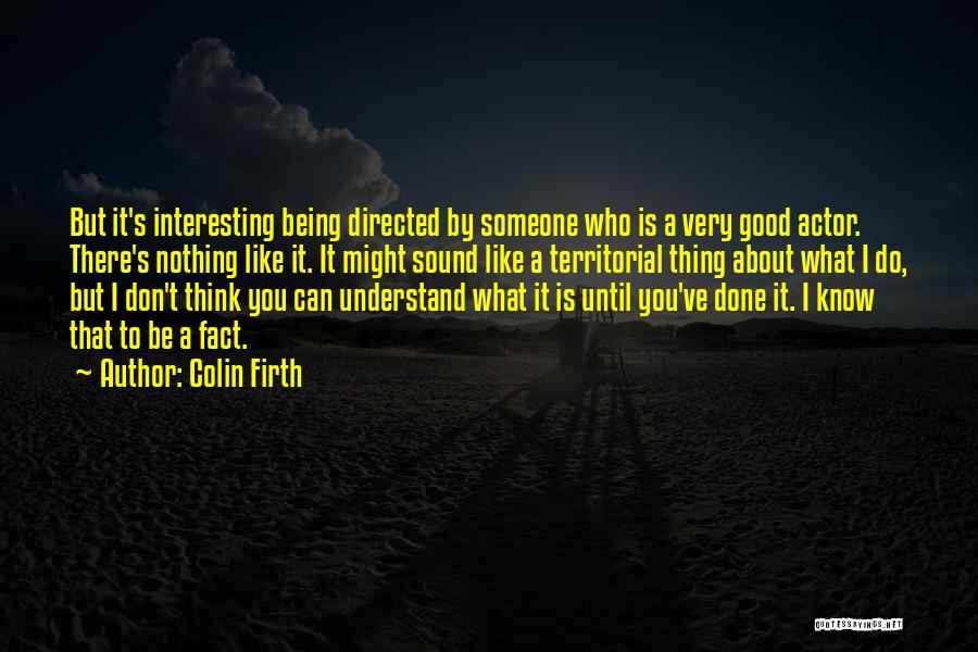 Colin Firth Quotes: But It's Interesting Being Directed By Someone Who Is A Very Good Actor. There's Nothing Like It. It Might Sound