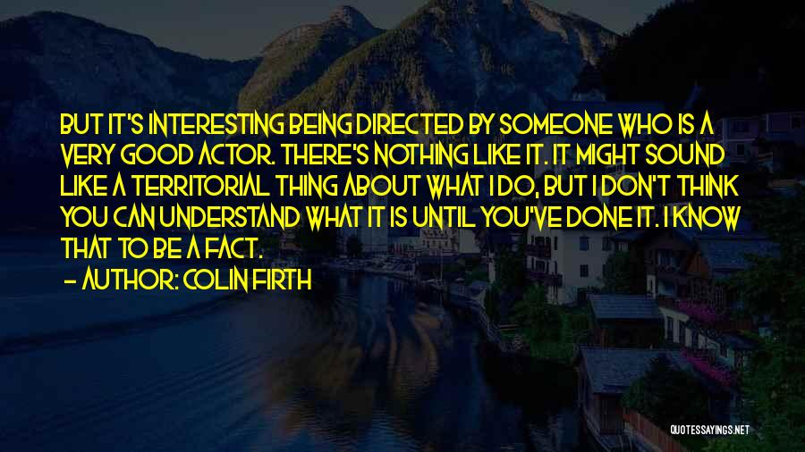 Colin Firth Quotes: But It's Interesting Being Directed By Someone Who Is A Very Good Actor. There's Nothing Like It. It Might Sound