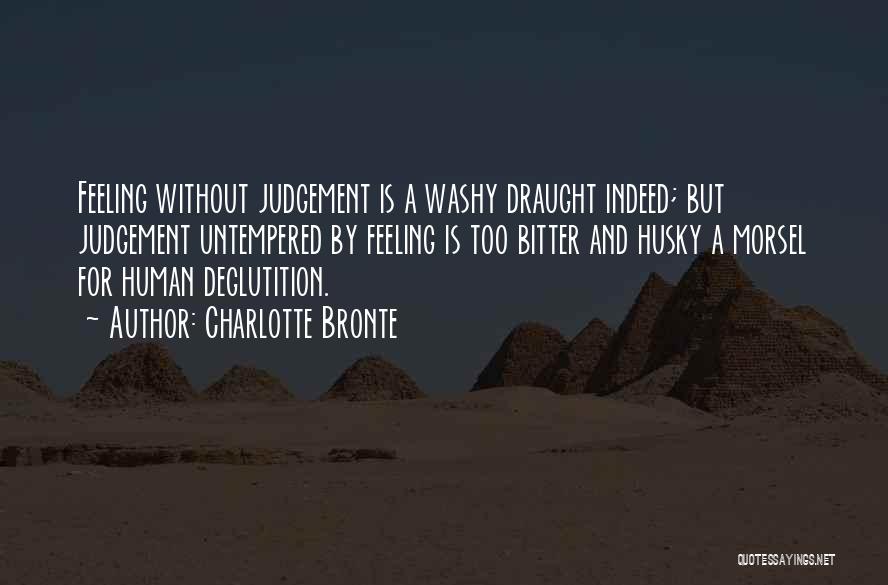 Charlotte Bronte Quotes: Feeling Without Judgement Is A Washy Draught Indeed; But Judgement Untempered By Feeling Is Too Bitter And Husky A Morsel