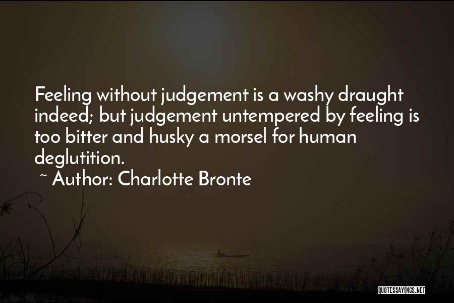 Charlotte Bronte Quotes: Feeling Without Judgement Is A Washy Draught Indeed; But Judgement Untempered By Feeling Is Too Bitter And Husky A Morsel