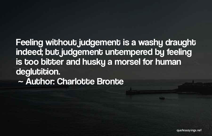 Charlotte Bronte Quotes: Feeling Without Judgement Is A Washy Draught Indeed; But Judgement Untempered By Feeling Is Too Bitter And Husky A Morsel