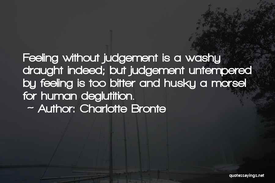 Charlotte Bronte Quotes: Feeling Without Judgement Is A Washy Draught Indeed; But Judgement Untempered By Feeling Is Too Bitter And Husky A Morsel