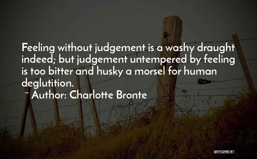 Charlotte Bronte Quotes: Feeling Without Judgement Is A Washy Draught Indeed; But Judgement Untempered By Feeling Is Too Bitter And Husky A Morsel