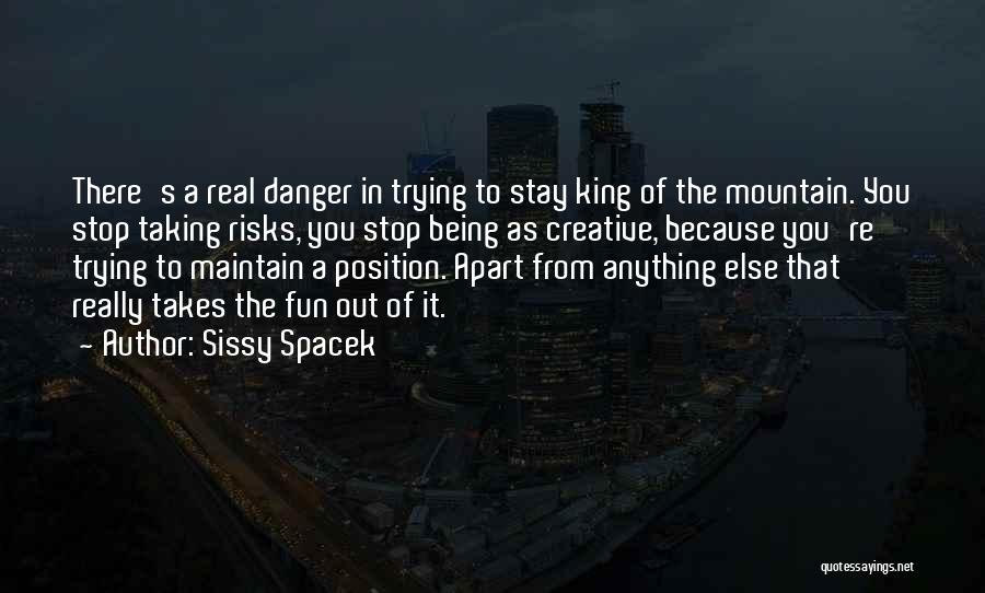 Sissy Spacek Quotes: There's A Real Danger In Trying To Stay King Of The Mountain. You Stop Taking Risks, You Stop Being As