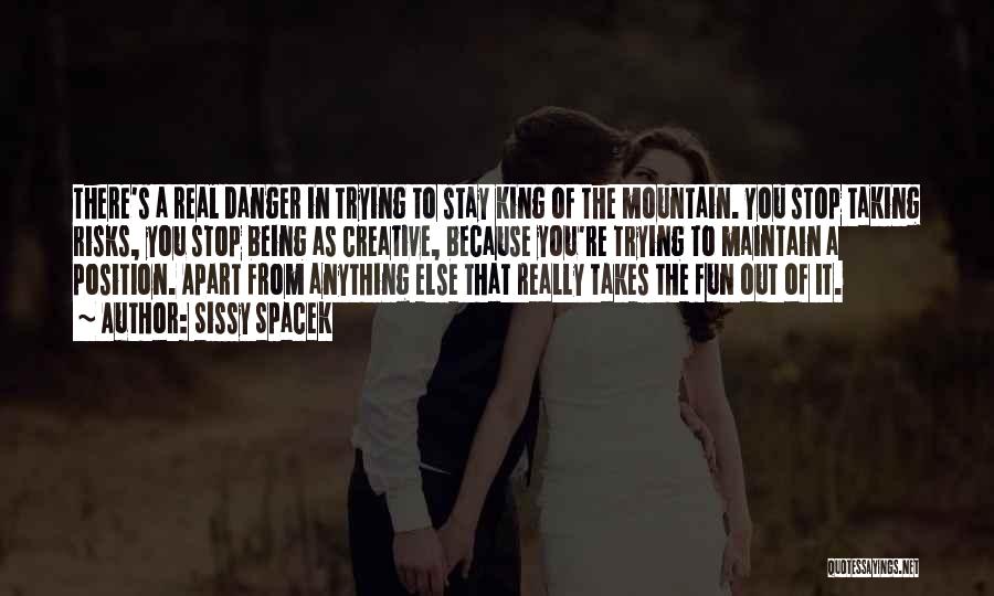 Sissy Spacek Quotes: There's A Real Danger In Trying To Stay King Of The Mountain. You Stop Taking Risks, You Stop Being As