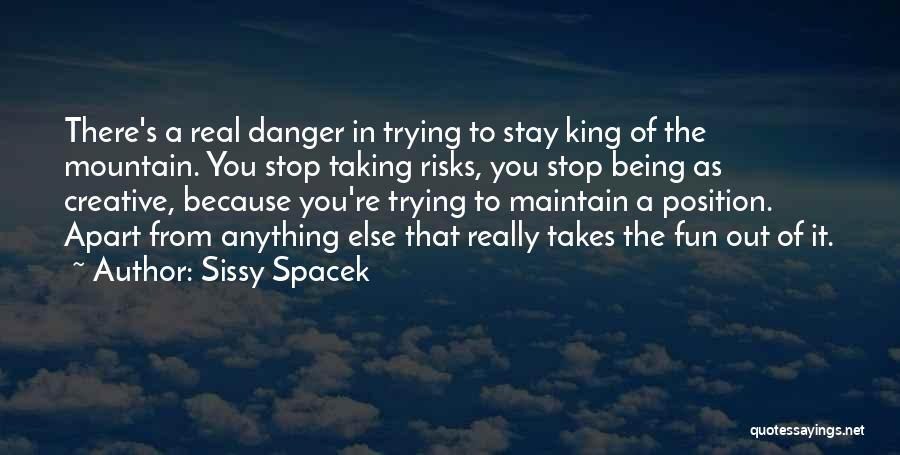 Sissy Spacek Quotes: There's A Real Danger In Trying To Stay King Of The Mountain. You Stop Taking Risks, You Stop Being As