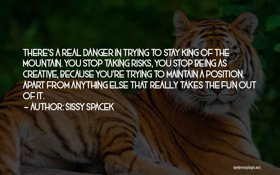 Sissy Spacek Quotes: There's A Real Danger In Trying To Stay King Of The Mountain. You Stop Taking Risks, You Stop Being As