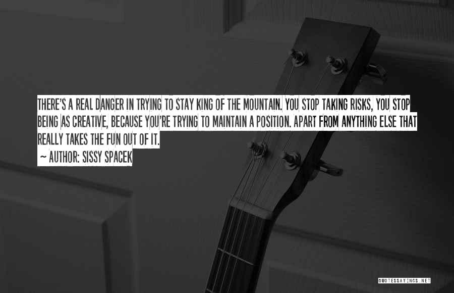 Sissy Spacek Quotes: There's A Real Danger In Trying To Stay King Of The Mountain. You Stop Taking Risks, You Stop Being As