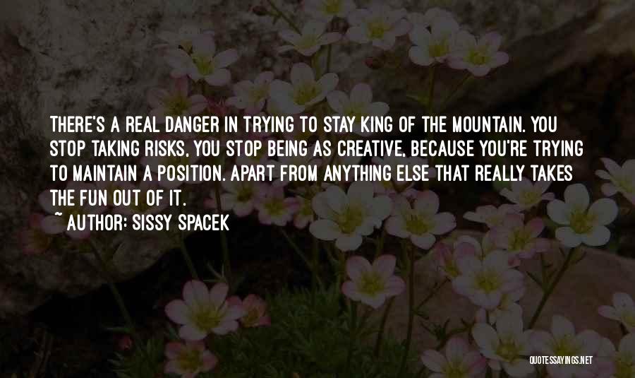 Sissy Spacek Quotes: There's A Real Danger In Trying To Stay King Of The Mountain. You Stop Taking Risks, You Stop Being As